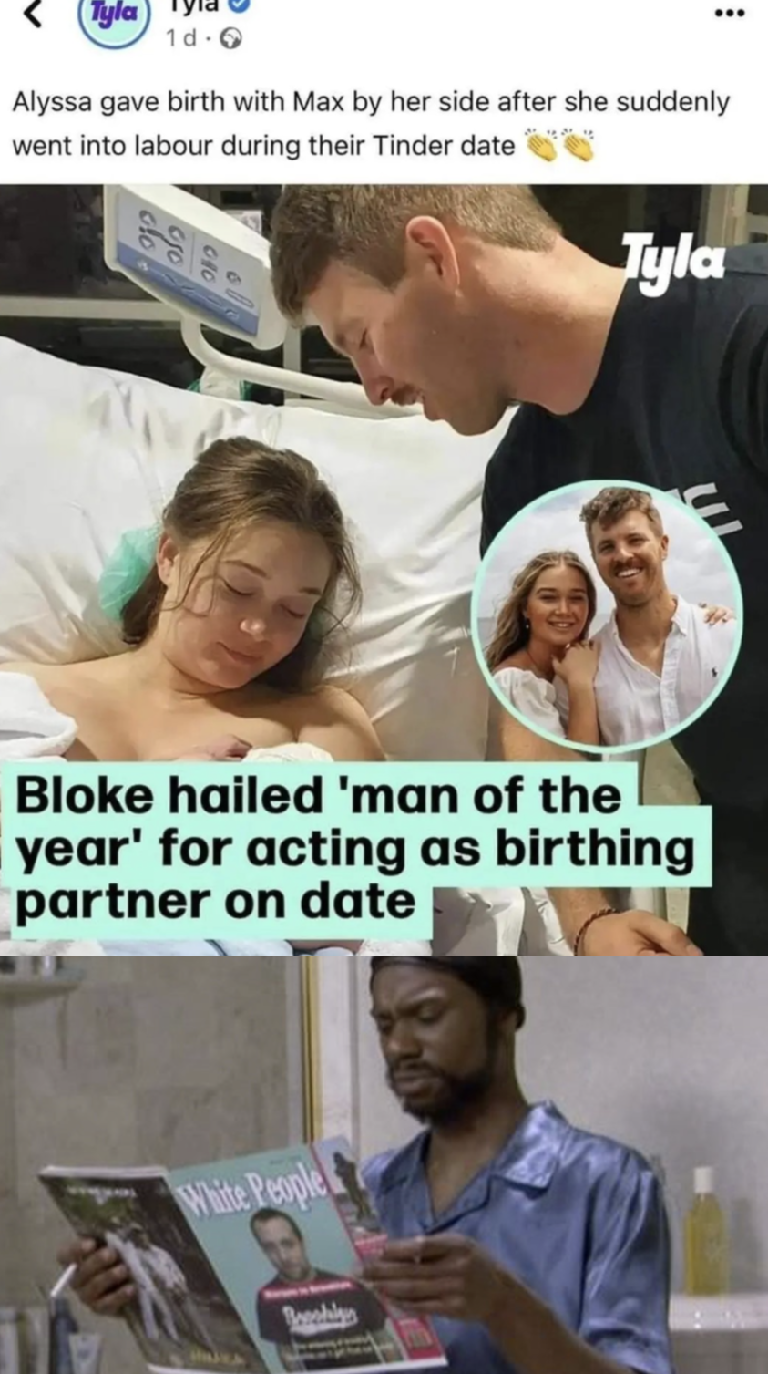 funny memes - photo caption - Tyla 1d0 Alyssa gave birth with Max by her side after she suddenly went into labour during their Tinder date Bloke hailed 'man of the year' for acting as birthing partner on date White People Tyla