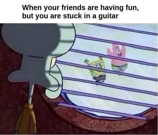 funny memes - squidward window meme - When your friends are having fun, but you are stuck in a guitar