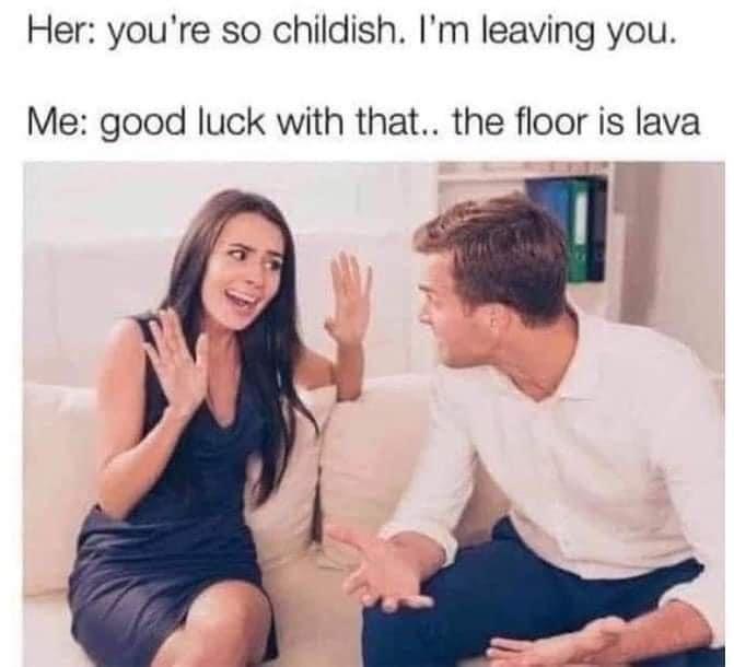 funny memes - you re so childish meme - Her you're so childish. I'm leaving you. Me good luck with that.. the floor is lava
