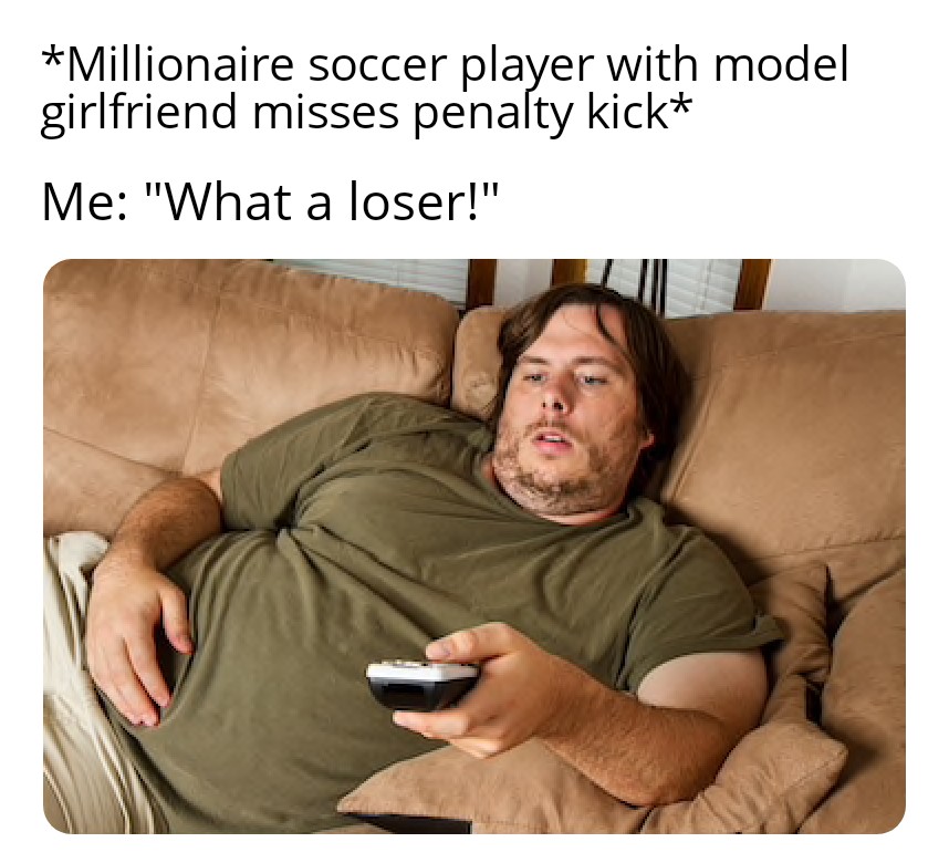 Monday Morning Randomness - watching olympics on couch meme - Millionaire soccer player with model girlfriend misses penalty kick Me "What a loser!"