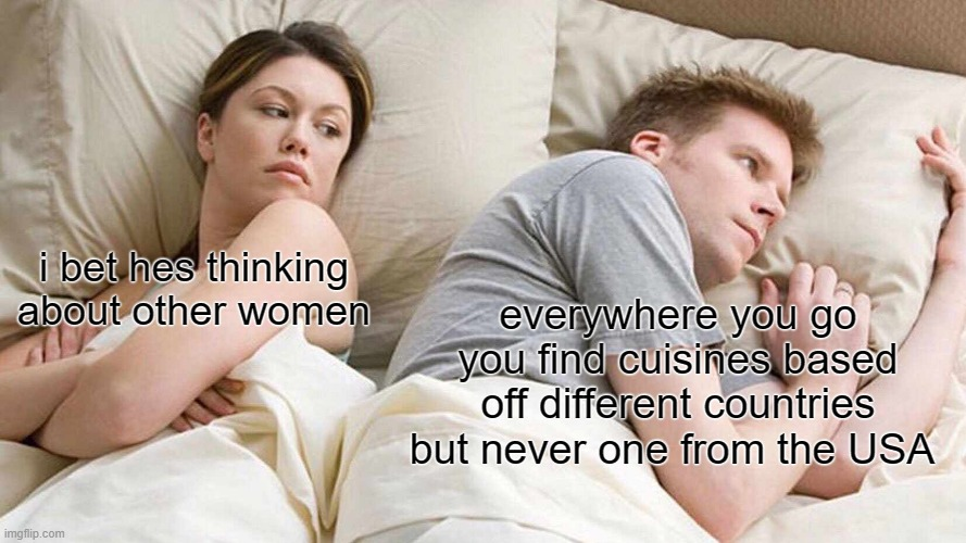 Monday Morning Randomness - sharon weiss memes - i bet hes thinking about other women imgflip.com everywhere you go you find cuisines based off different countries but never one from the Usa