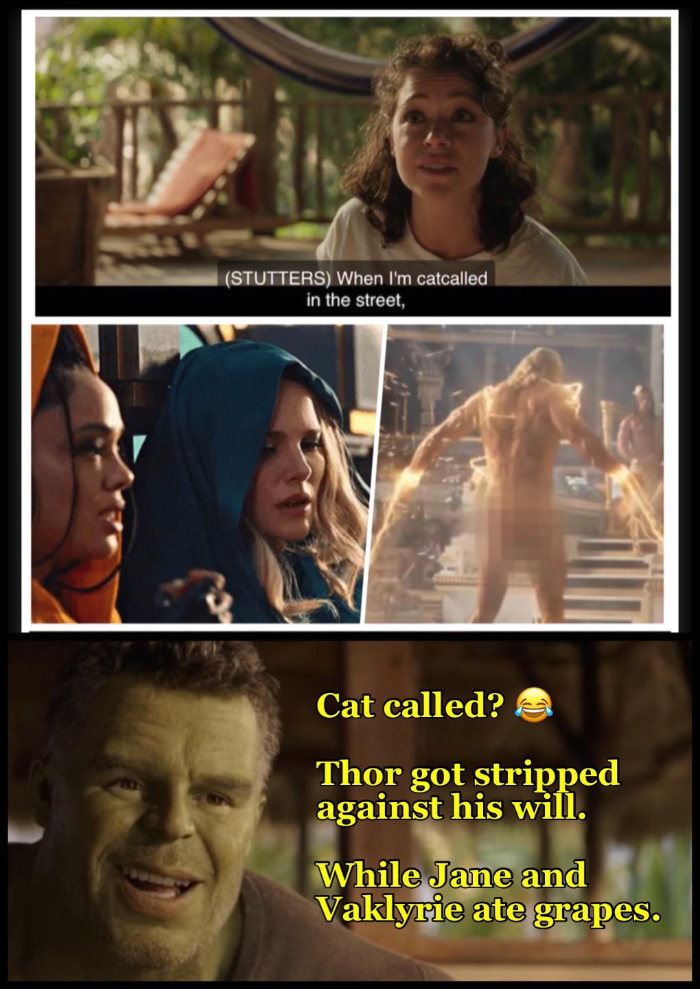 funny memes - photo caption - Stutters When I'm catcalled in the street, Cat called? Thor got stripped against his will. While Jane and Vaklyrie ate grapes.