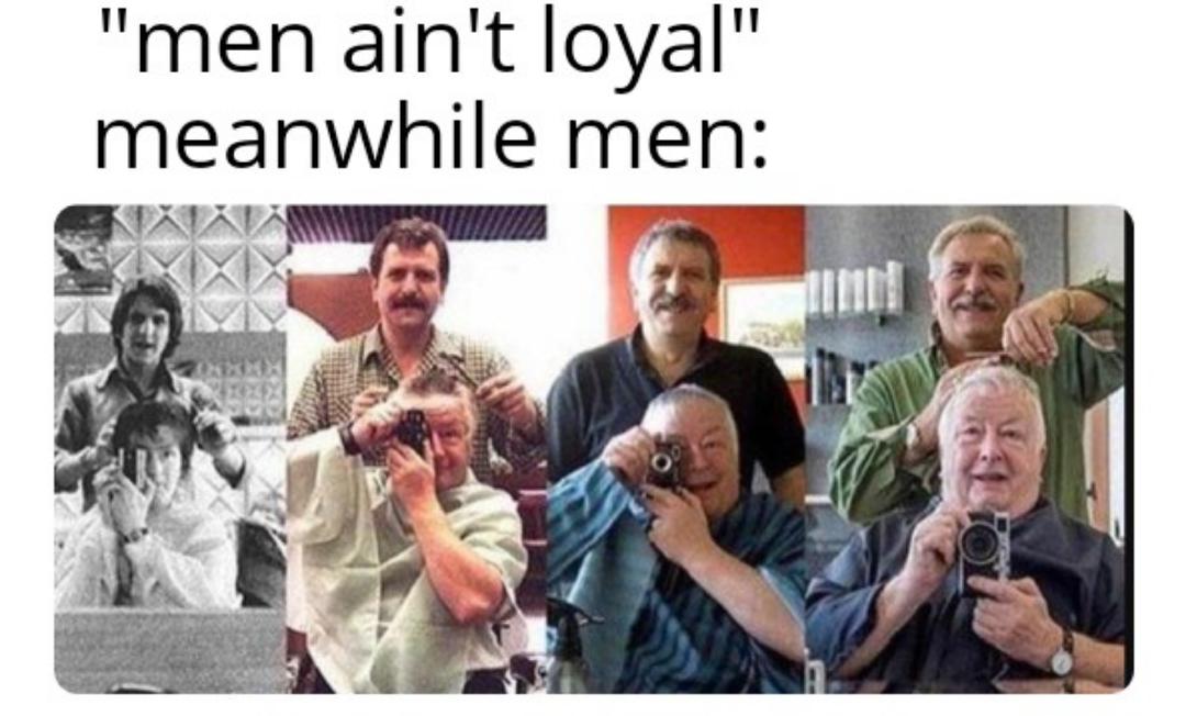 funny memes - human behavior - "men ain't loyal" meanwhile men
