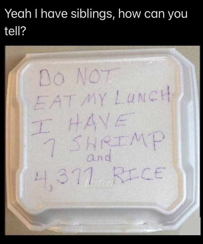 dank memes and pics - material - Yeah I have siblings, how can you tell? Do Not Eat My Lunch I Have 7 Shrimp and 4,371 Rice