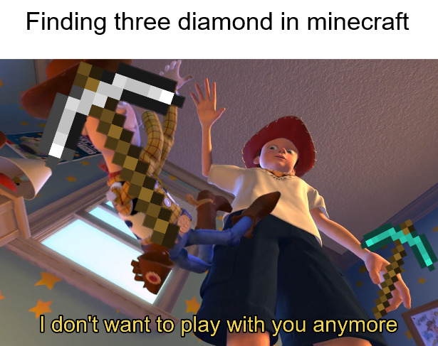dank memes and pics - play - Finding three diamond in minecraft 0 I don't want to play with you anymore