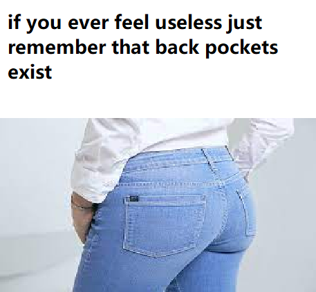 denim - if you ever feel useless just remember that back pockets exist