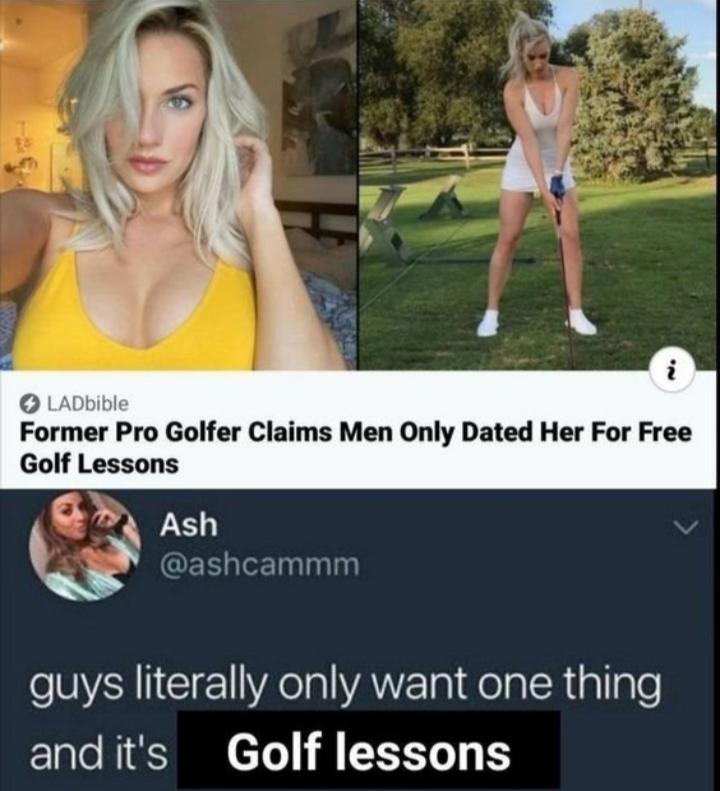 dank memes - photo caption - 14 LADbible Former Pro Golfer Claims Men Only Dated Her For Free Golf Lessons Ash guys literally only want one thing and it's Golf lessons