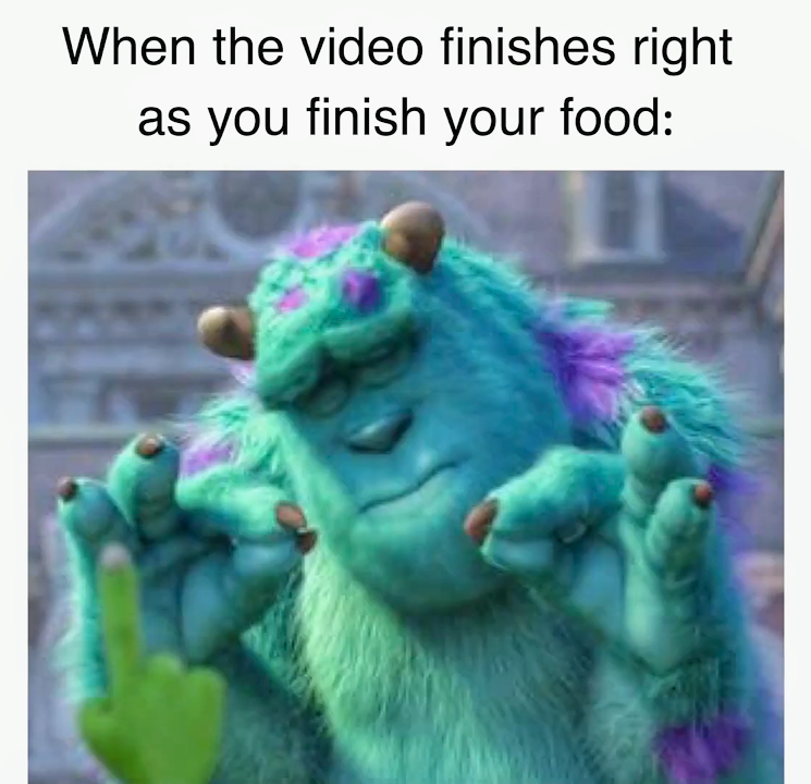 monday morning randomness - young people memes - When the video finishes right as you finish your food