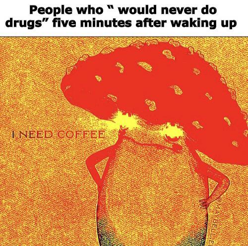 orange - People who would never do drugs" five minutes after waking up I Need Coffee
