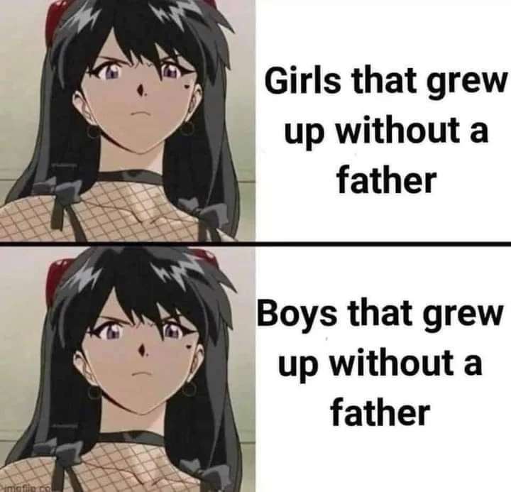 boys without fathers meme - Girls that grew up without a father Boys that grew up without a father