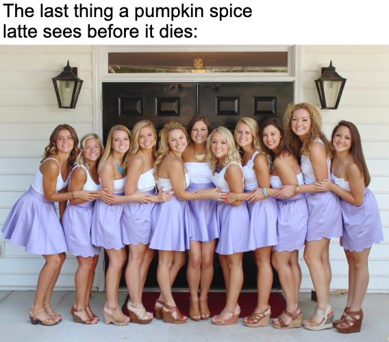 funny memes and pics - sorority girl - The last thing a pumpkin spice latte sees before it dies Coll