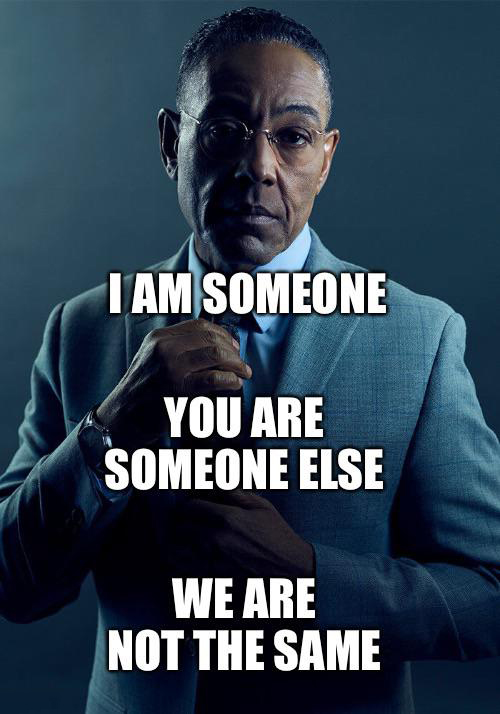 funny memes and pics - gus we are not the same - I Am Someone You Are Someone Else We Are Not The Same