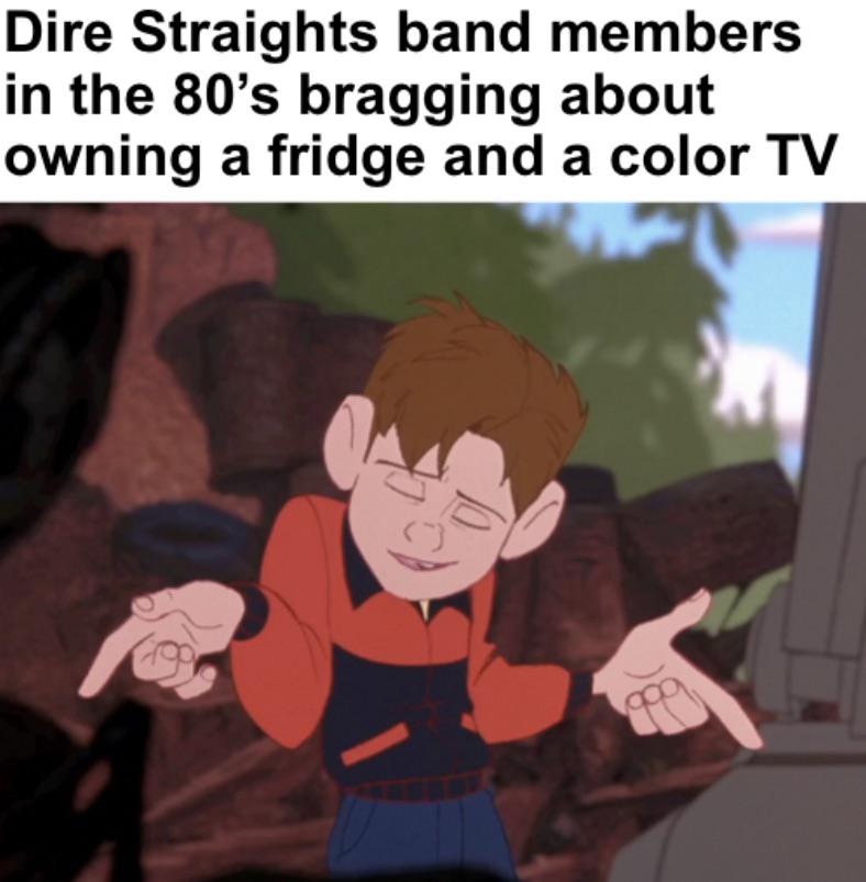 funny memes and pics - hogarth hughes jacket - Dire Straights band members in the 80's bragging about owning a fridge and a color Tv 199 B
