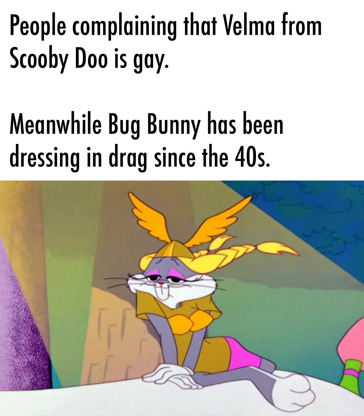 monday morning randomness - cartoon - People complaining that Velma from Scooby Doo is gay. Meanwhile Bug Bunny has been dressing in drag since the 40s. S