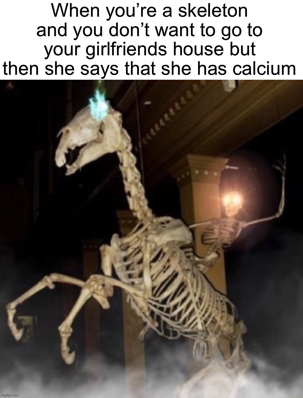 monday morning randomness - skeleton - When you're a skeleton and you don't want to go to your girlfriends house but then she says that she has calcium imgflip.com