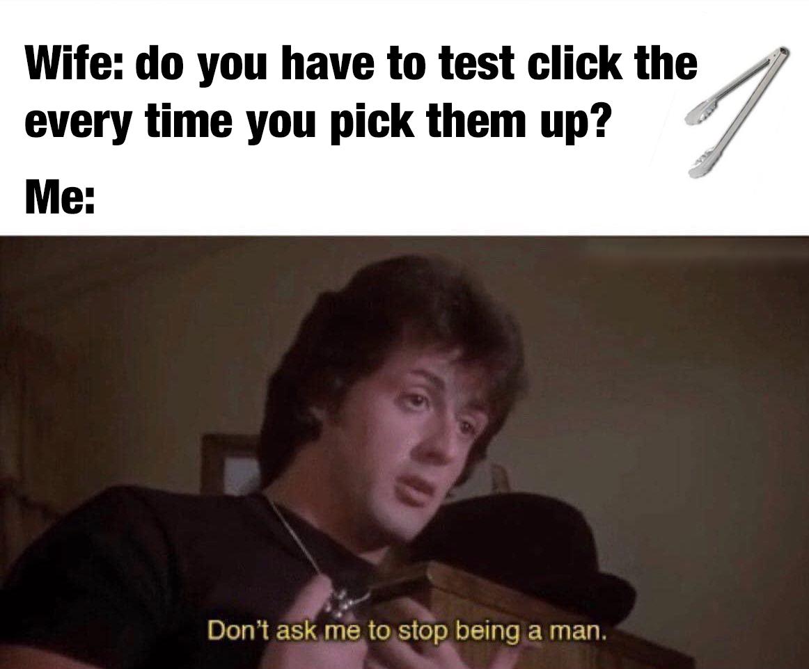 funny memes and pics - photo caption - Wife do you have to test click the every time you pick them up? Me Don't ask me to stop being a man. 1