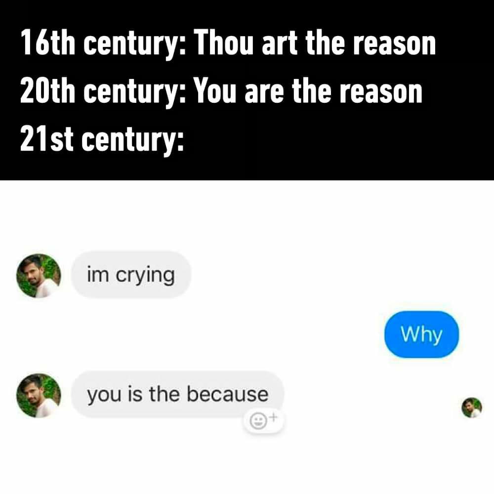 daily dose of memes - multimedia - 16th century Thou art the reason 20th century You are the reason 21st century im crying you is the because Why