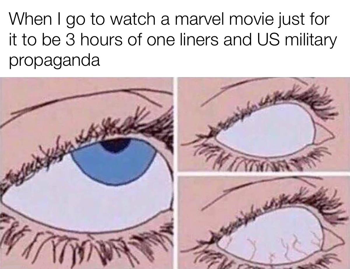daily dose of memes - her eyes roll back meme - When I go to watch a marvel movie just for it to be 3 hours of one liners and Us military propaganda k Rf Xt