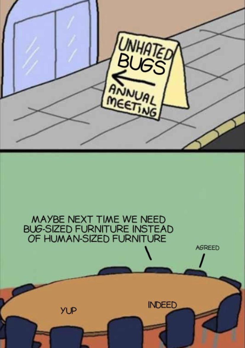 daily dose of memes - unhated annual meeting meme - Unhated Bugs Yup Annual Meeting Maybe Next Time We Need BugSized Furniture Instead Of HumanSized Furniture Indeed Agreed