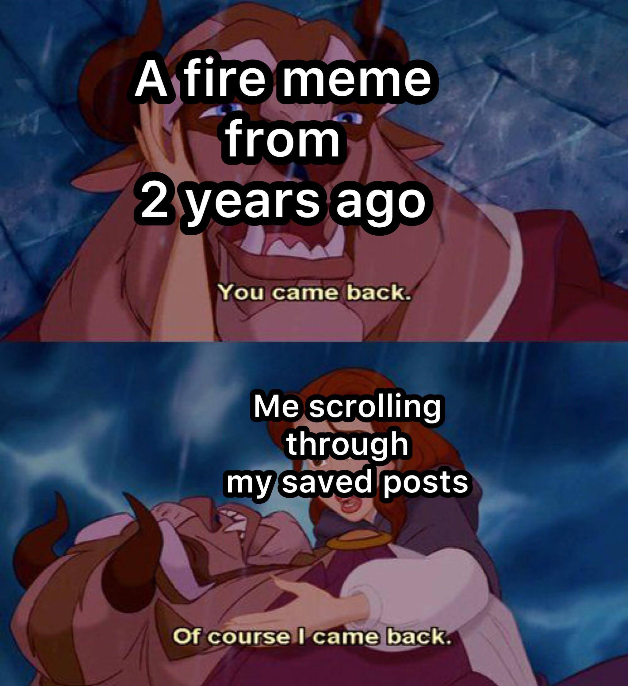 funny memes - cartoon - It A fire meme from 2 years ago You came back. Me scrolling through my saved posts Of course I came back.