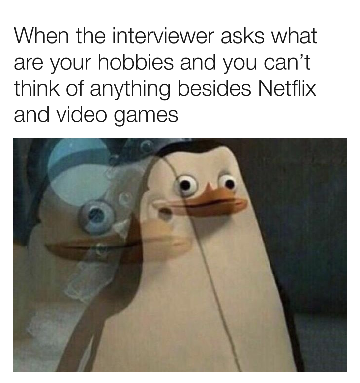 funny memes - you know become people you - When the interviewer asks what are your hobbies and you can't think of anything besides Netflix and video games