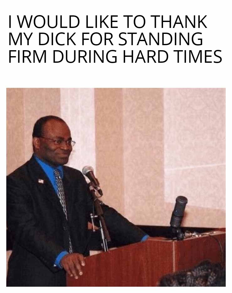 funny memes - man announcement meme - I Would To Thank My Dick For Standing Firm During Hard Times