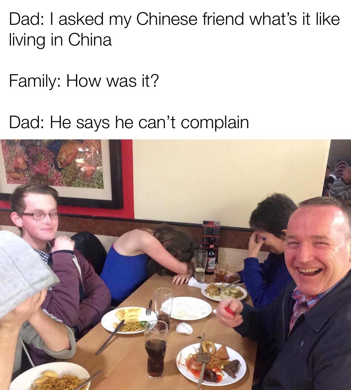 funny pics and memes - opposite of ladyfingers - Dad I asked my Chinese friend what's it living in China Family How was it? Dad He says he can't complain