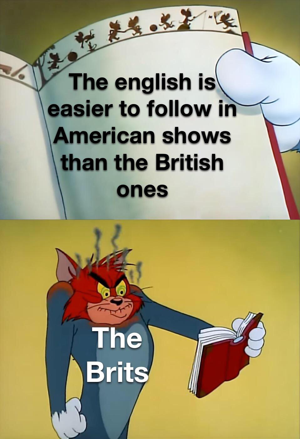 funny and dank memes - angry tom reading book meme - 15.4 25.02 The english is easier to in American shows than the British ones The Brits