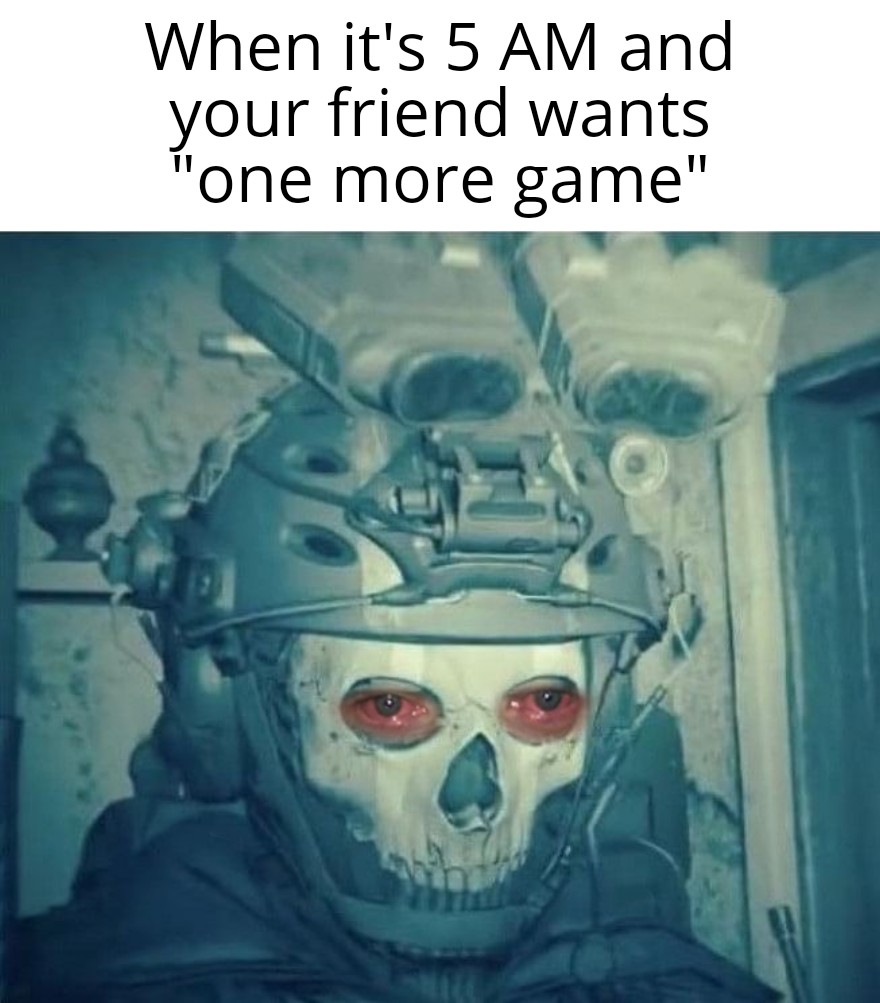 funny and dank memes - head - When it's 5 Am and your friend wants "one more game"