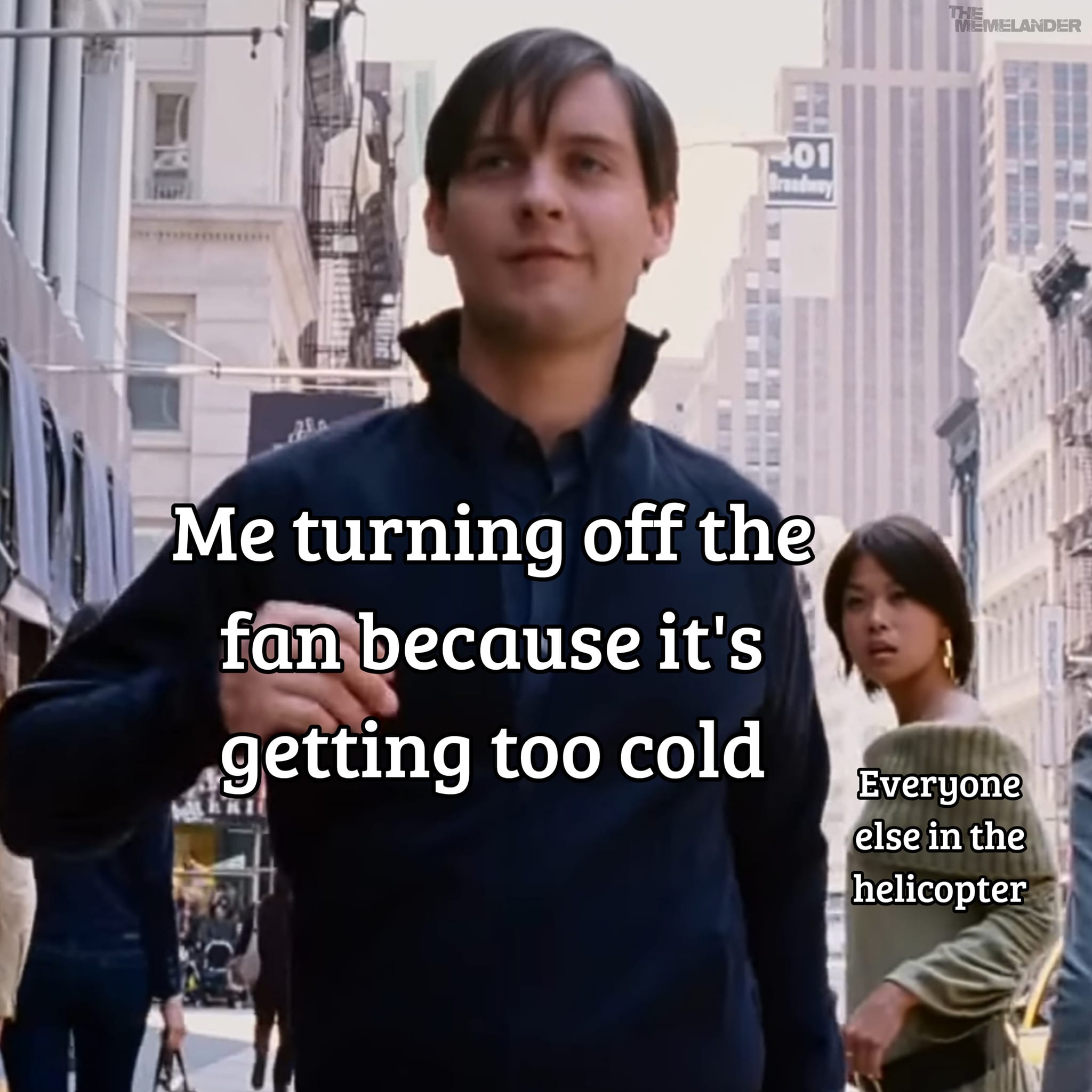 funny and dank memes - realizing 5 year old me was right - 401 Broadway Me turning off the fan because it's getting too cold The Memelander Everyone else in the helicopter