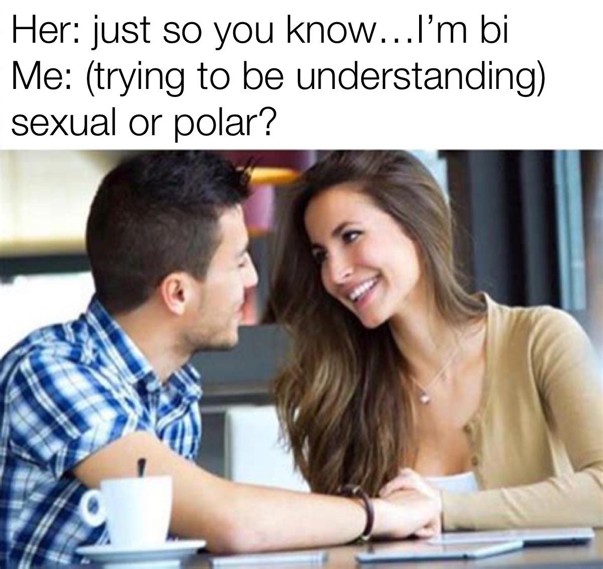 funny and dank memes - me trying to impress her - Her just so you know...I'm bi understanding Me trying to be sexual or polar?