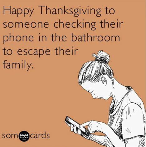 funny memes - funny - Happy Thanksgiving to someone checking their phone in the bathroom to escape their family. somee cards