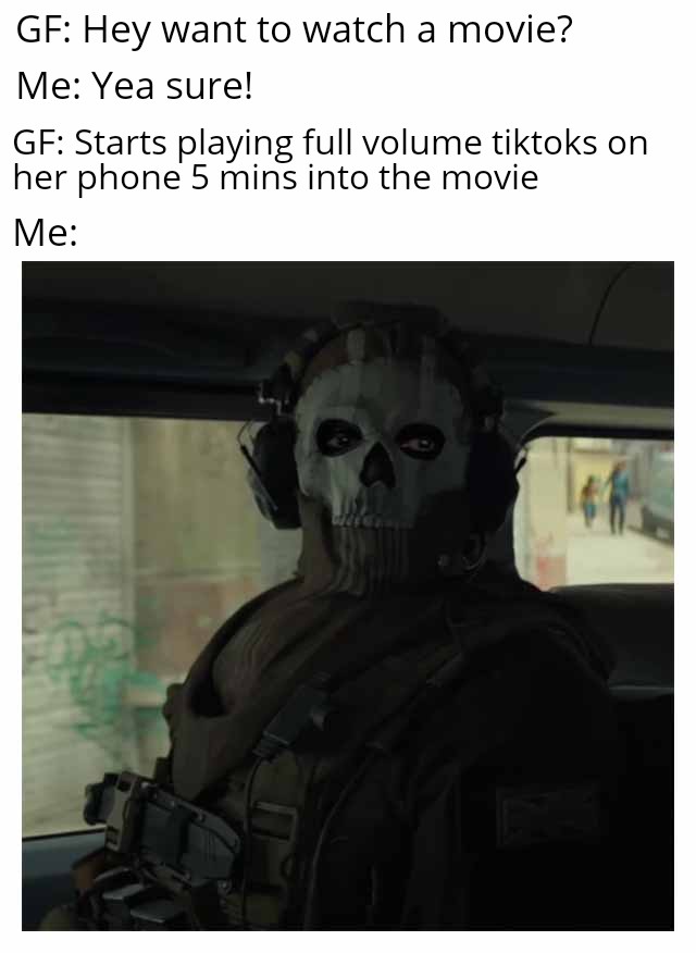 funny memes - photo caption - Gf Hey want to watch a movie? Me Yea sure! Gf Starts playing full volume tiktoks on her phone 5 mins into the movie Me lef