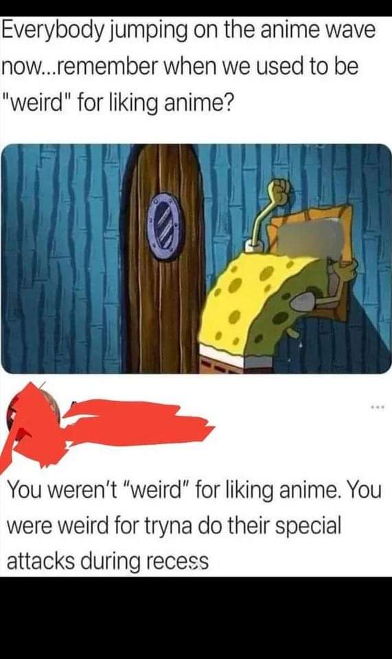 funny memes - cartoon - Everybody jumping on the anime wave now...remember when we used to be "weird" for liking anime? 0 You weren't "weird" for liking anime. You were weird for tryna do their special attacks during recess