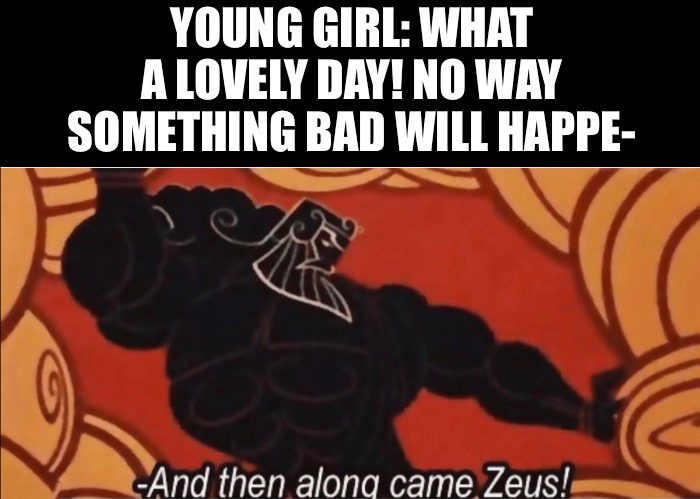 monday morning randomness - cartoon - Young Girl What A Lovely Day! No Way Something Bad Will Happe And then along came Zeus!