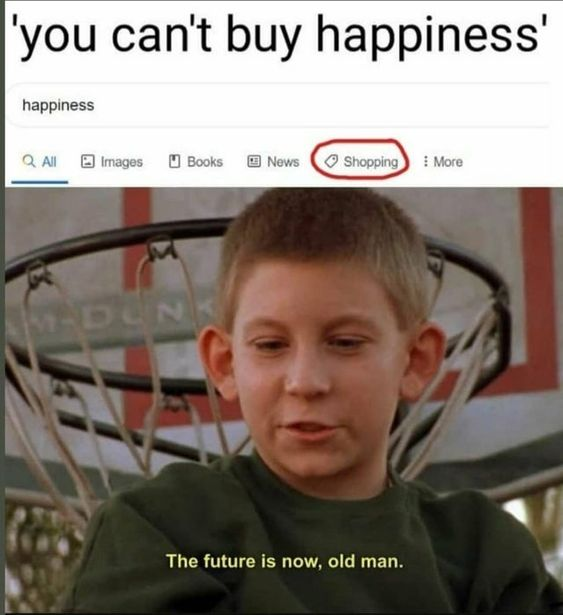funny friday memes -  photo caption - 'you can't buy happiness' happiness QAll Images Books News AmDunk Shopping More The future is now, old man.