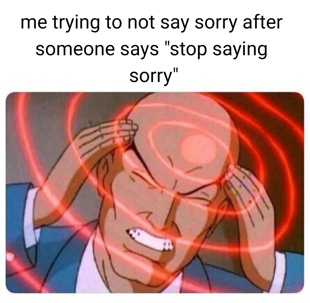 funny friday memes -  jaw - me trying to not say sorry after someone says "stop saying sorry"