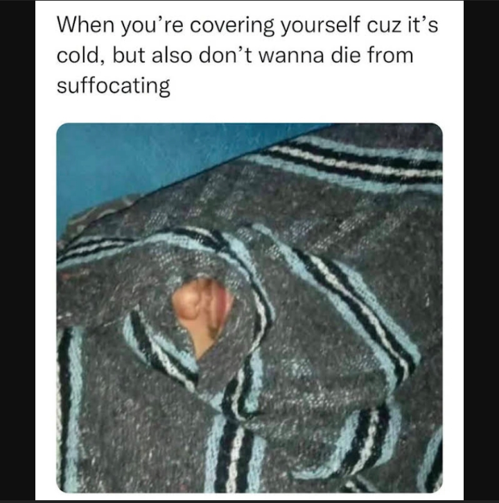 funny friday memes -  Internet meme - When you're covering yourself cuz it's cold, but also don't wanna die from suffocating