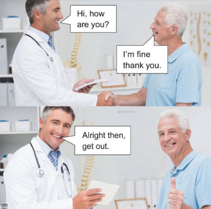 funny memes - - - Hi, how are you? I'm fine thank you. Alright then, get out.