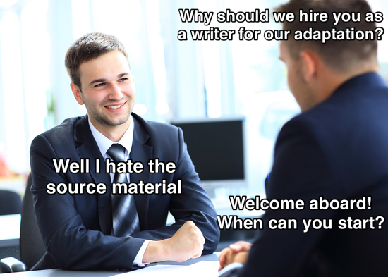 dank and savage memes - corporate interview - Why should we hire you as a writer for our adaptation? Well I hate the source material Welcome aboard! When can you start?