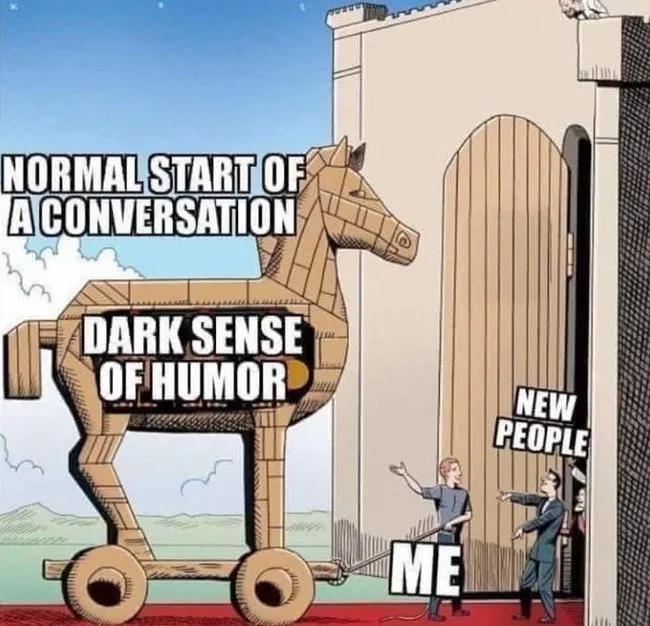 dank and savage memes - trojan horse meme - Normal Start Of Aconversation If Dark Sense Of Humor Me New People