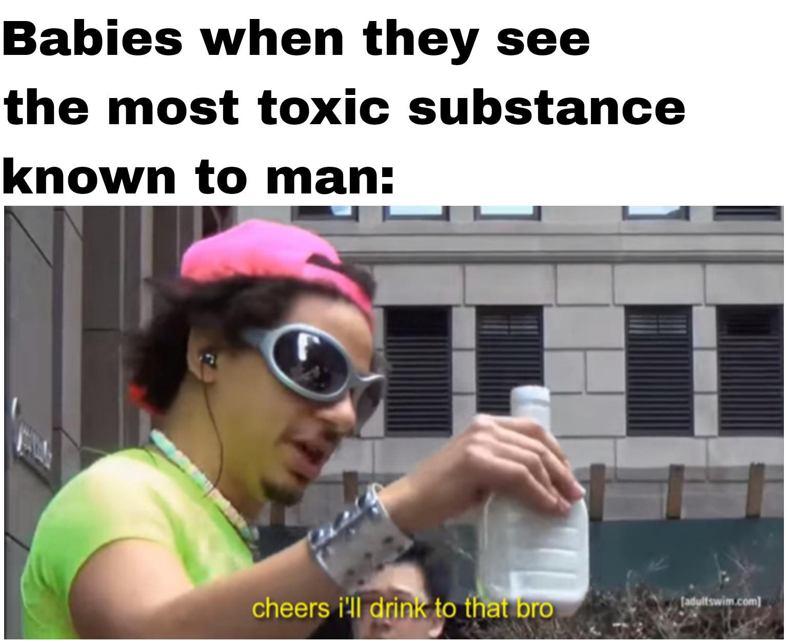 meme stream - cool - Babies when they see the most toxic substance known to man cheers i'll drink to that bro adultswim.com