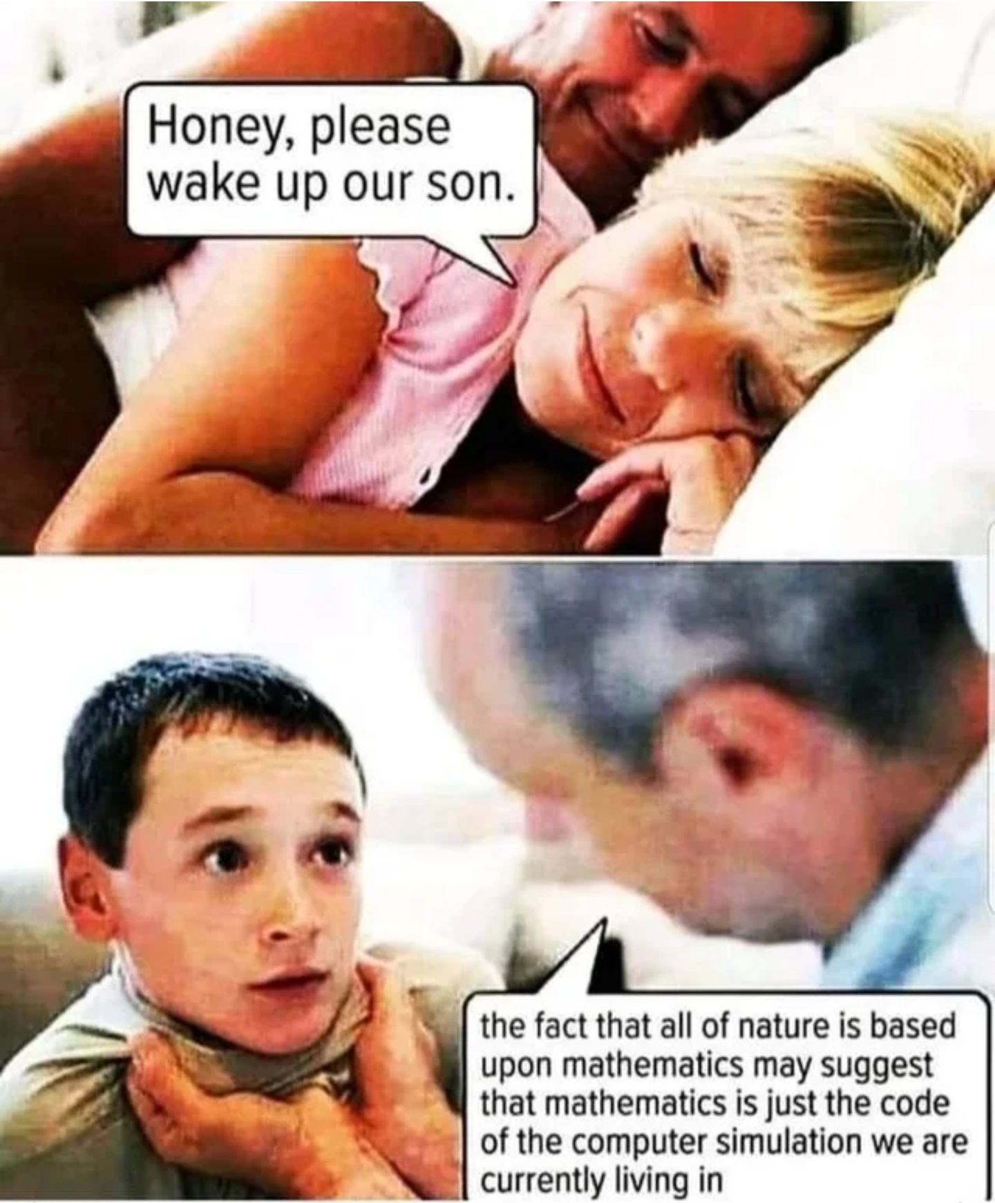 meme stream - honey please wake up our son meme - Honey, please wake up our son. the fact that all of nature is based upon mathematics may suggest that mathematics is just the code of the computer simulation we are currently living in