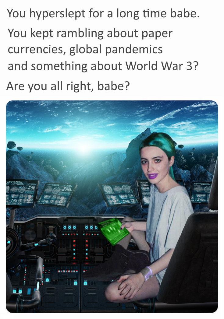 meme stream - electronics - You hyperslept for a long time babe. You kept rambling about paper currencies, global pandemics and something about World War 3? Are you all right, babe?