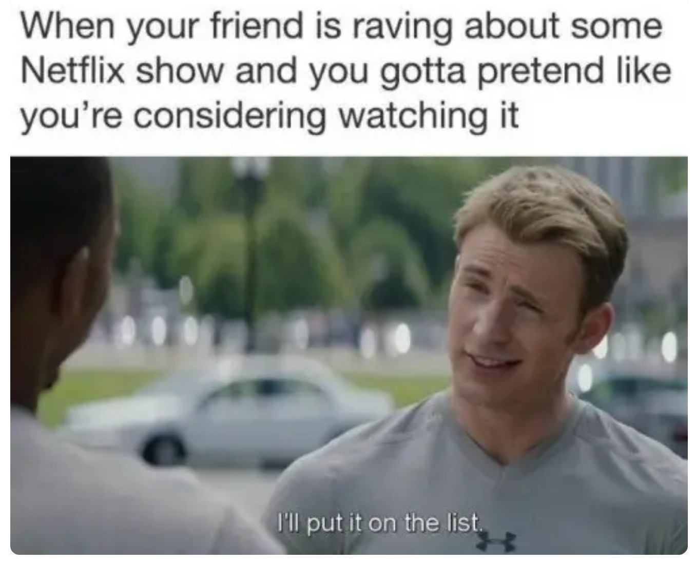 fresh memes - funny memes netflix - When your friend is raving about some Netflix show and you gotta pretend you're considering watching it I'll put it on the list.