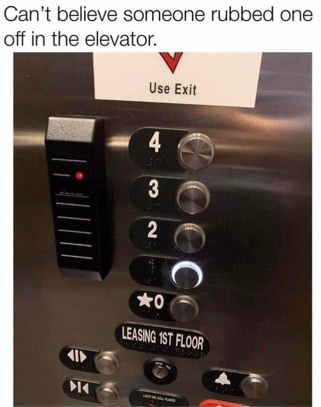 funny memes - someone rubbed one off in the elevator - Can't believe someone rubbed one off in the elevator. Use Exit 4 3 2 Cooco 0 Leasing 1ST Floor Light On Call Placed