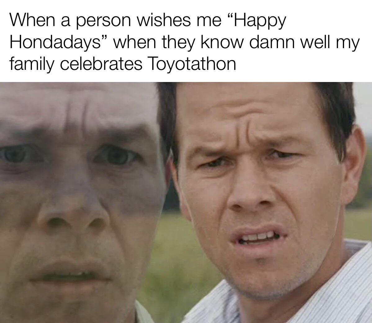 fresh memes - disappointed meme - When a person wishes me "Happy Hondadays" when they know damn well my family celebrates Toyotathon