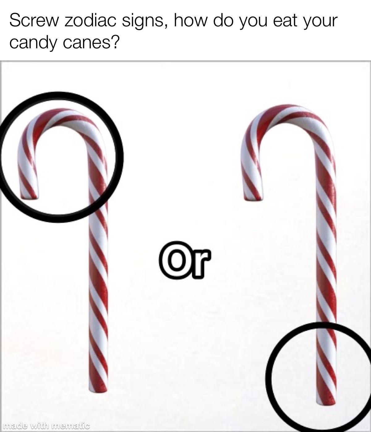 funny memes and pics - fashion accessory - Screw zodiac signs, how do you eat your candy canes? made with mematic Or