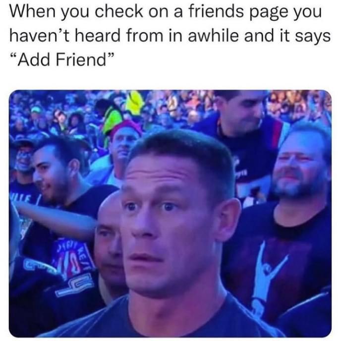 funny memes and pics - fun - When you check on a friends page you haven't heard from in awhile and it says "Add Friend" Ulle Jarry S KeF