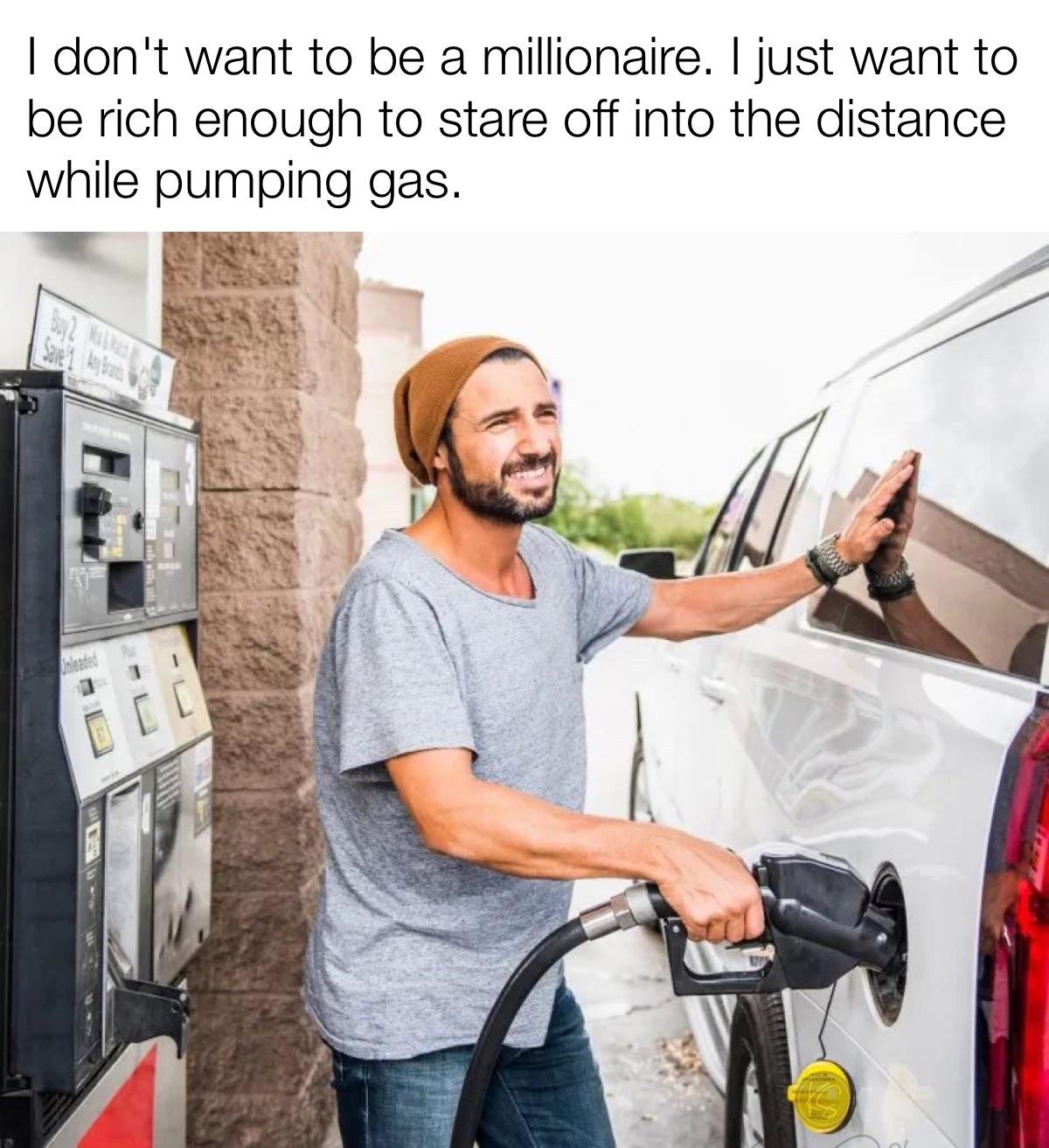 funny memes and pics - I don't want to be a millionaire. I just want to be rich enough to stare off into the distance while pumping gas. Buy 2 M Save 1 Ay Brand Unleaded